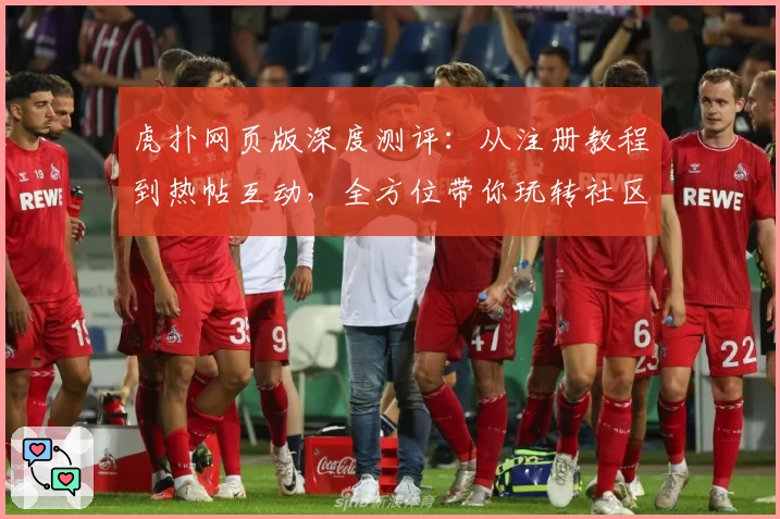 虎扑网页版深度测评：从注册教程到热帖互动，全方位带你玩转社区