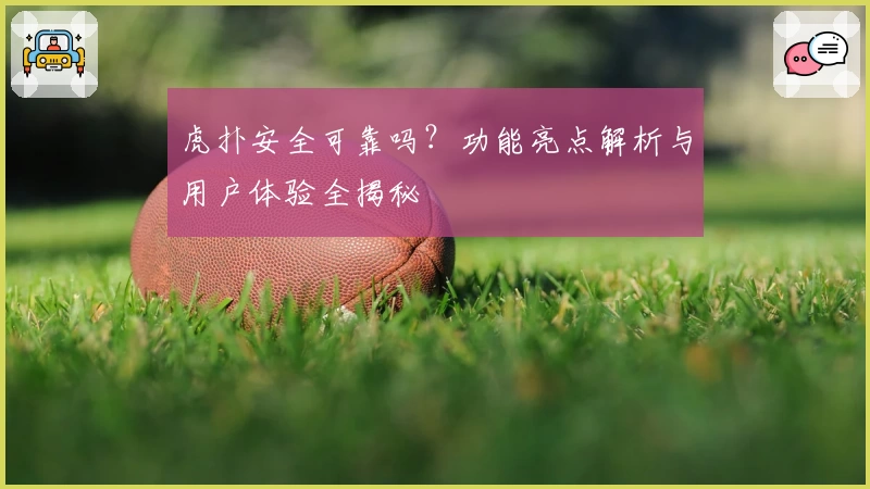 虎扑安全可靠吗？功能亮点解析与用户体验全揭秘