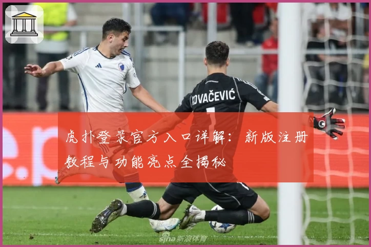 虎扑登录官方入口详解:新版注册教程与功能亮点全揭秘