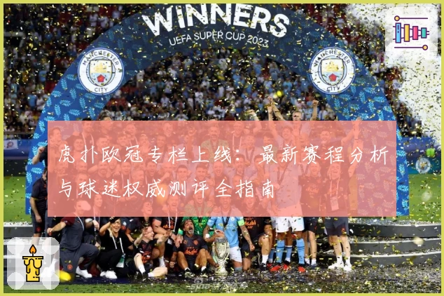 虎扑欧冠专栏上线：最新赛程分析与球迷权威测评全指南