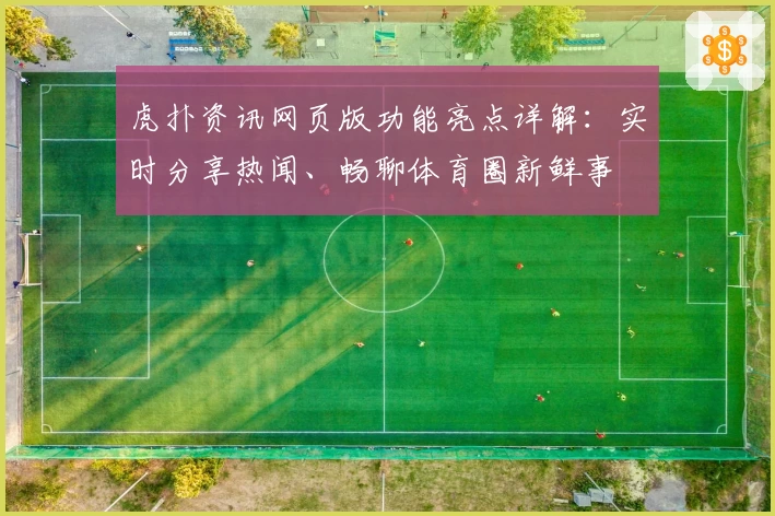 虎扑资讯网页版功能亮点详解：实时分享热闻、畅聊体育圈新鲜事