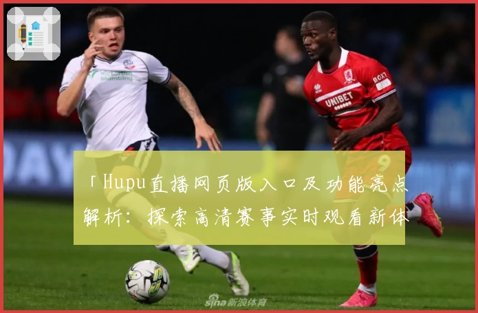 「Hupu直播网页版入口及功能亮点解析：探索高清赛事实时观看新体验」