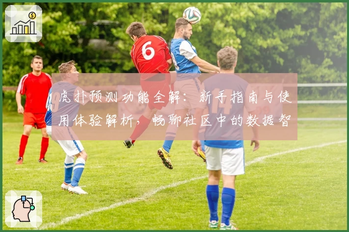 虎扑预测功能全解：新手指南与使用体验解析，畅聊社区中的数据智慧