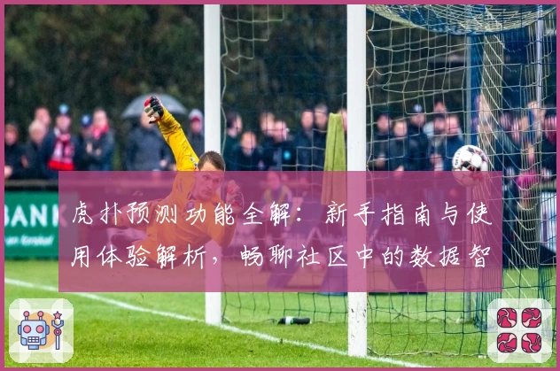 虎扑预测功能全解:新手指南与使用体验解析,畅聊社区中的数据智慧