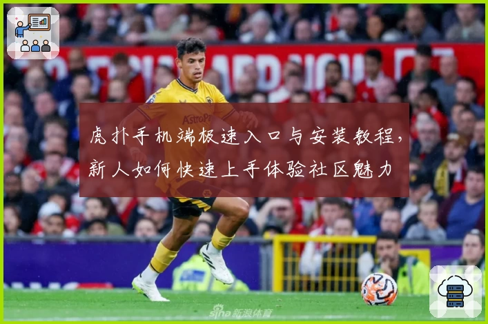 虎扑手机端极速入口与安装教程，新人如何快速上手体验社区魅力