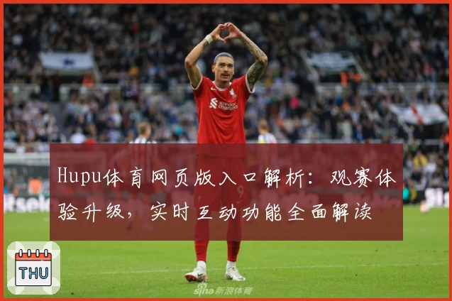 Hupu体育网页版入口解析：观赛体验升级，实时互动功能全面解读