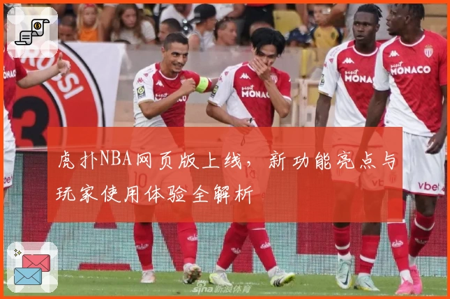 虎扑NBA网页版上线,新功能亮点与玩家使用体验全解析