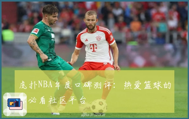 虎扑NBA年度口碑测评：热爱篮球的你必看社区平台