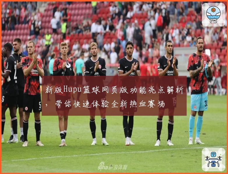 新版Hupu篮球网页版功能亮点解析,带你快速体验全新热血赛场