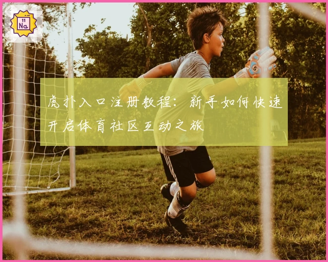 虎扑入口注册教程：新手如何快速开启体育社区互动之旅
