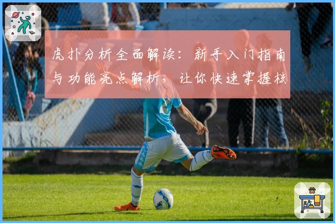 虎扑分析全面解读：新手入门指南与功能亮点解析，让你快速掌握核心玩法
