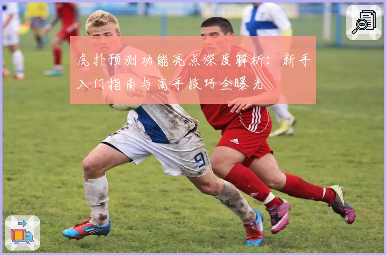 虎扑预测功能亮点深度解析：新手入门指南与高手技巧全曝光