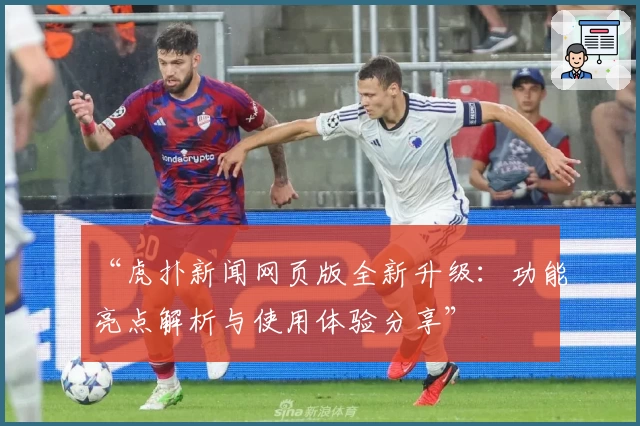 “虎扑新闻网页版全新升级：功能亮点解析与使用体验分享”