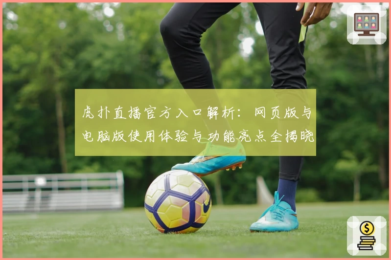 虎扑直播官方入口解析：网页版与电脑版使用体验与功能亮点全揭晓