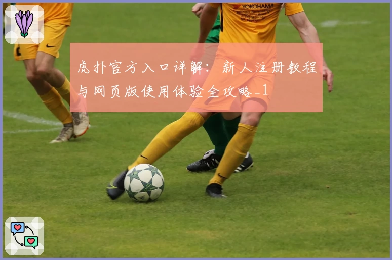 虎扑官方入口详解：新人注册教程与网页版使用体验全攻略_1