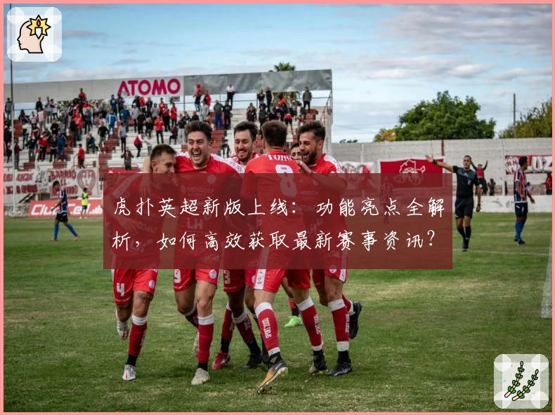 虎扑英超新版上线:功能亮点全解析,如何高效获取最新赛事资讯?