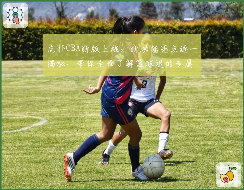 虎扑CBA新版上线，新功能亮点逐一揭秘，带你全面了解篮球迷的专属社区