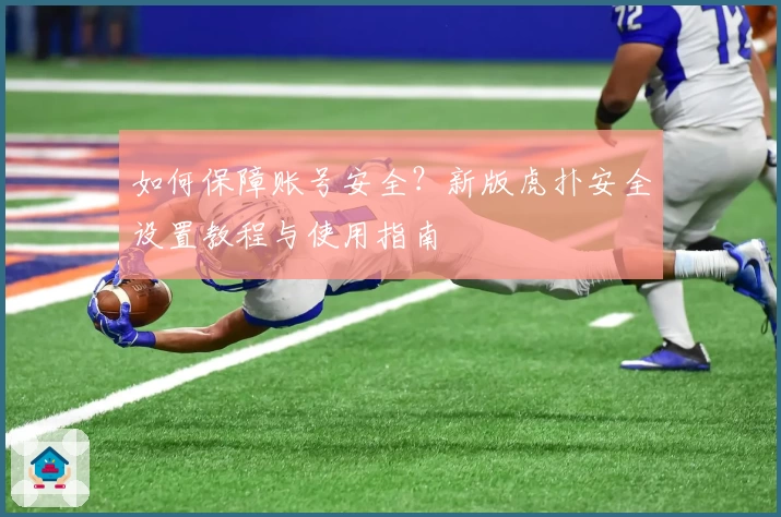 如何保障账号安全？新版虎扑安全设置教程与使用指南