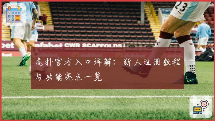 虎扑官方入口详解：新人注册教程与功能亮点一览