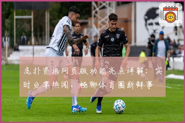 虎扑资讯网页版功能亮点详解：实时分享热闻、畅聊体育圈新鲜事