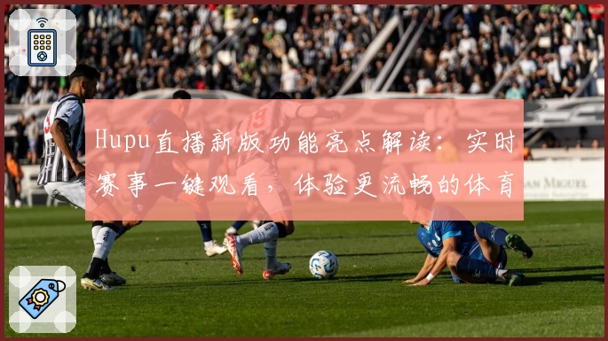 Hupu直播新版功能亮点解读:实时赛事一键观看,体验更流畅的体育直播平台