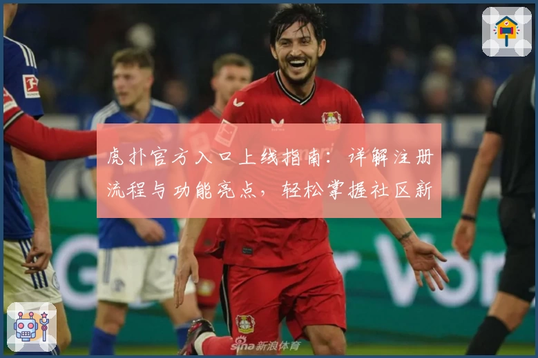 虎扑官方入口上线指南：详解注册流程与功能亮点，轻松掌握社区新玩法