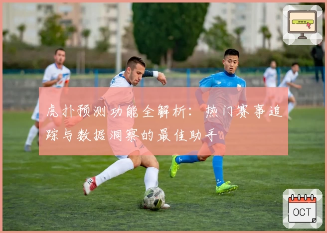 虎扑预测功能全解析：热门赛事追踪与数据洞察的最佳助手