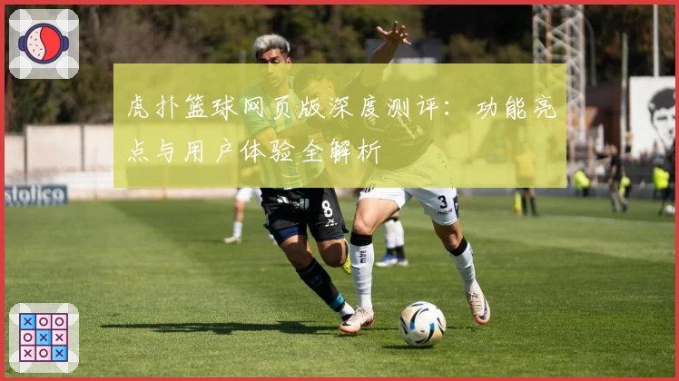虎扑篮球网页版深度测评：功能亮点与用户体验全解析